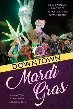 Downtown Mardi Gras: New Carnival Practices in Post-Katrina New Orleans, Paperback/Leslie a. Wade