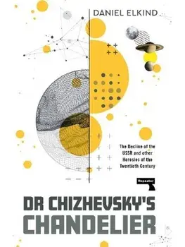 Dr Chizhevsky's Chandelier. The Decline of the USSR and other Heresies of the Twentieth Century, Paperback/Dan Elkind