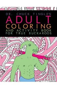 Dr. Chuck Tingle's Adult Coloring And Activity Book For True Buckaroos - Chuck Tingle