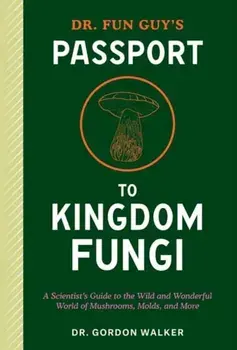 Dr. Fun Guy's Passport to Kingdom Fungi. A Scientist's Guide to the Wild and Wonderful World of Mushrooms, Molds, and More, Paperback/Eugenia Bone