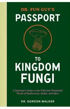 Dr. Fun Guy's Passport to Kingdom Fungi - Gordon|bone Walker