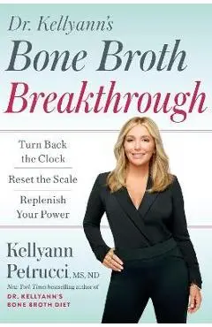 Dr. Kellyann's Bone Broth Breakthrough: Turn Back the Clock, Reset the Scale, Replenish Your Power - Kellyann Petrucci