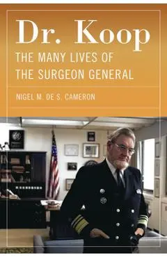 Dr. Koop: The Many Lives of the Surgeon General - Nigel M. De S. Cameron