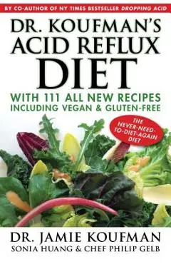 Dr. Koufman's Acid Reflux Diet: With 111 All New Recipes Including Vegan & Gluten-Free: The Never-Need-To-Diet-Again Diet - Jamie Koufman