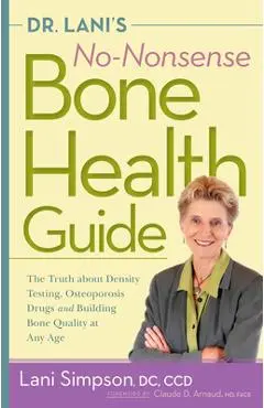 Dr. Lani's No-Nonsense Bone Health Guide: The Truth about Density Testing, Osteoporosis Drugs and Building Bone Quality at Any Age - Lani Simpson