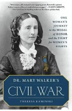 Dr. Mary Walker's Civil War: One Woman's Journey to the Medal of Honor and the Fight for Women's Rights - Theresa Kaminski
