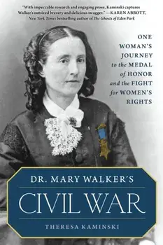 Dr. Mary Walker's Civil War: One Woman's Journey to the Medal of Honor and the Fight for Women's Rights, Paperback/Theresa Kaminski