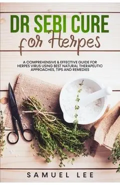 Dr. Sebi Cure for Herpes: A Comprehensive & Effective Cure Guide for Herpes Virus using best natural therapeutic approaches, tips and remedies - Samuel Lee