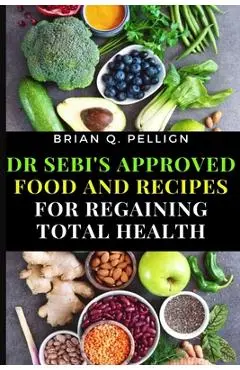 Dr SEBI's Approved Food and Recipes for Regaining Total Health - Brian Q. Pellign