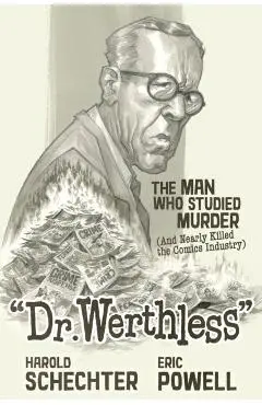 Dr. Werthless: The Man Who Studied Murder (and Nearly Killed the Comics Industry) - Harold Schechter