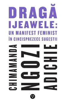 Draga Ijeawele: Un manifest feminist in cincisprezece sugestii/Chimamanda Ngozi Adichie