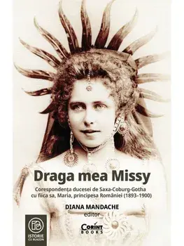 Draga mea Missy. Corespondenta ducesei de Saxa-Coburg-Gotha cu fiica sa, Maria, principesa Romaniei (1893–1900)/Diana Mandache