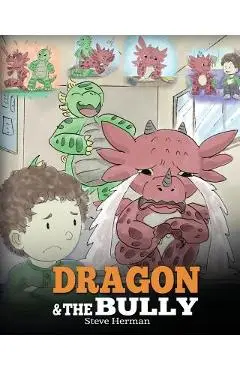 Dragon and The Bully: Teach Your Dragon How To Deal With The Bully. A Cute Children Story To Teach Kids About Dealing with Bullying in Schoo - Steve Herman