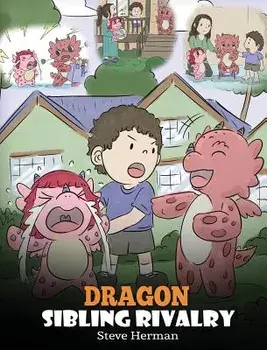 Dragon Sibling Rivalry: Help Your Dragons Get Along. A Cute Children Stories to Teach Kids About Sibling Relationships., Hardcover/Steve Herman