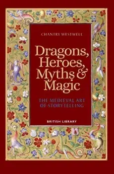 Dragons, Heroes, Myths & Magic. The Medieval Art of Storytelling (Paperback Edition), Paperback/Chantry Westwell