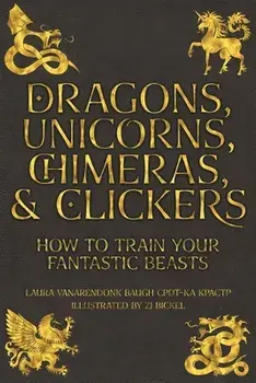 Dragons, Unicorns, Chimeras, and Clickers: How To Train Your Fantastic Beasts, Paperback/Laura Vanarendonk Baugh