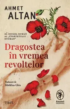 Dragostea in vremea revoltelor. Al doilea roman al "Cvartetului Otoman"/Ahmet Altan