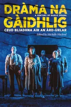 Drama na Gaidhlig: Ceud Bliadhna air an Ard-urlar. A Century of Gaelic Drama, Paperback/***