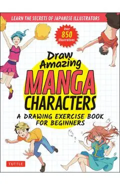 Draw Amazing Manga Characters: A Drawing Exercise Book for Beginners - Learn the Secrets of Japanese Illustrators (Learn 81 Poses; Over 850 Illustrat - Akariko