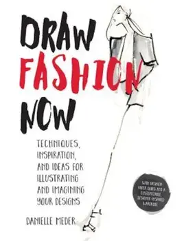 Draw Fashion Now: Techniques, Inspiration, and Ideas for Illustrating and Imagining Your Designs - With Fashion Paper Dolls and a Custom, Paperback/Danielle Meder