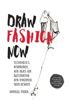 Draw Fashion Now: Techniques, Inspiration, and Ideas for Illustrating and Imagining Your Designs - With Fashion Paper Dolls and a Custom - Danielle Meder