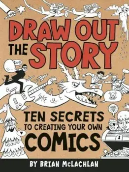 Draw Out the Story: Ten Secrets to Creating Your Own Comics, Paperback/Brian McLachlan