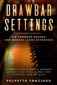 Drawbar Settings: For Hammond Organs and Modern Clone Keyboards; A Compilation of Known Drawbar Settings used in Blues, R&B, Jazz, Class, Paperback/Pulpetto Fanciago