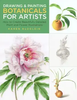 Drawing and Painting Botanicals for Artists: How to Create Beautifully Detailed Plant and Flower Illustrations, Paperback/Karen Kluglein