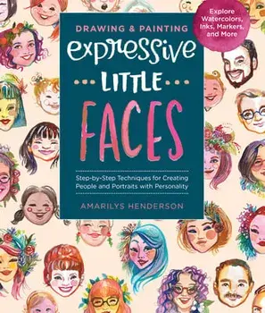Drawing and Painting Expressive Little Faces: Step-By-Step Techniques for Creating People and Portraits with Personality, Explore Watercolors, Inks, M, Paperback/Amarilys Henderson