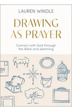 Drawing as Prayer: Connect with God Through the Bible and Sketching - Lauren Windle