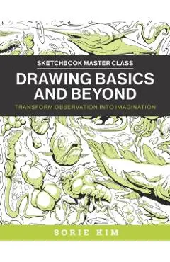 Drawing Basics and Beyond: Transform Observation Into Imagination - Sorie Kim