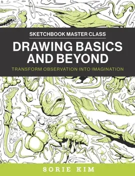 Drawing Basics and Beyond. Transform Observation into Imagination, Paperback/Sorie Kim