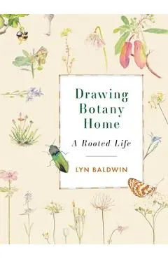 Drawing Botany Home: A Rooted Life - Lyn Baldwin