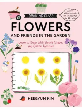 Drawing Class: Flowers and Friends in the Garden. Learn to Draw with Simple Shapes and Online Tutorials - Access video tutorials for 60 drawings via QR codes, Paperback/Heegyum Kim