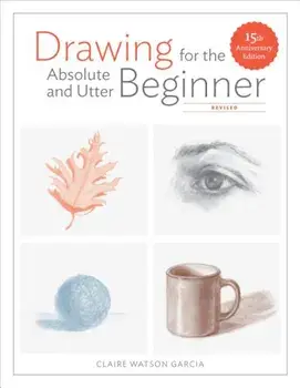 Drawing for the Absolute and Utter Beginner, Revised: 15th Anniversary Edition, Paperback/Claire Watson Garcia