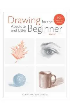 Drawing For the Absolute and Utter Beginner, Revised - Claire Watson Garcia