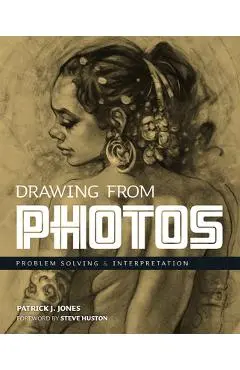Drawing from Photos: Problem Solving and Interpretation When Figure Drawing - Patrick J. Jones