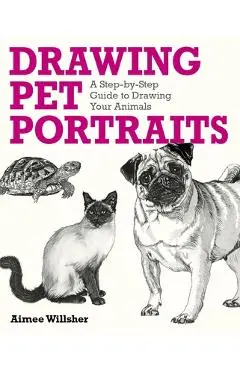 Drawing Pet Portraits: A Step-By-Step Guide to Drawing Your Animals - Aimee Willsher