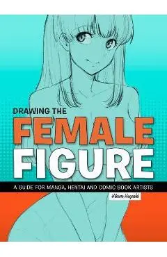 Drawing the Female Figure: A Guide for Manga, Hentai and Comic Book Artists - Hikaru Hayashi
