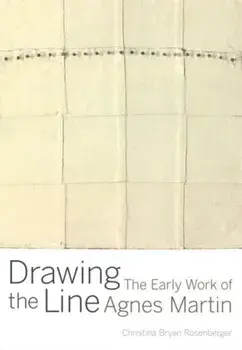 Drawing the Line. The Early Work of Agnes Martin, Hardback/Christina Bryan Rosenberger