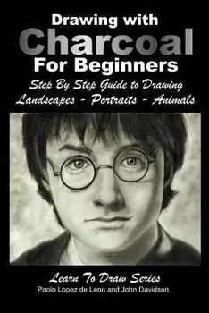 Drawing with Charcoal for Beginners: Step by Step Guide to Drawing Landscapes - Portraits - Animals, Paperback/John Davidson