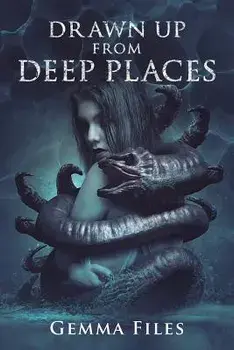 Drawn Up From Deep Places, Paperback/Gemma Files