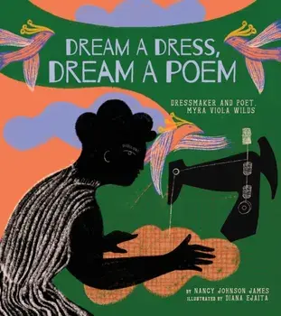 Dream a Dress, Dream a Poem. Dressmaker and Poet, Myra Viola Wilds (A Picture Book), Hardback/Nancy Johnson James