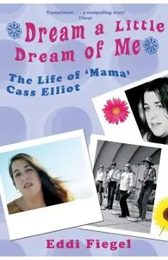 Dream a Little Dream of Me: The Life of 'Mama' Cass Elliot - Eddi Fiegel