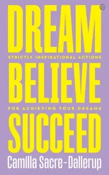 Dream, Believe, Succeed. Strictly Inspirational Actions for Achieving Your Dreams , Paperback/Camilla Sacre-Dallerup