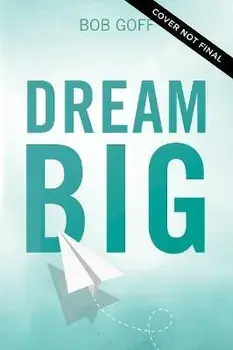 Dream Big: Know What You Want, Why You Want It, and What You're Going to Do about It, Hardcover/Bob Goff