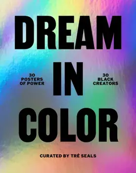 Dream in Color: 30 Posters of Power by 30 Black Creatives/Tre Seals