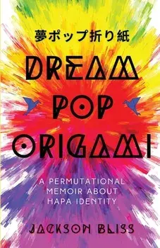 Dream Pop Origami: A Permutational Memoir About Hapa Identity, Paperback/Jackson Bliss