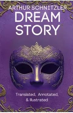 Dream Story (Translated, Annotated, & Illustrated) - Arthur Schnitzler