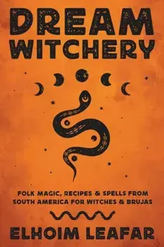 Dream Witchery. Folk Magic, Recipes, & Spells from South America for Witches & Brujas, Paperback/Elhoim Leafar